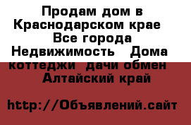 Продам дом в Краснодарском крае - Все города Недвижимость » Дома, коттеджи, дачи обмен   . Алтайский край